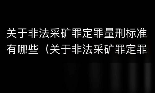关于非法采矿罪定罪量刑标准有哪些（关于非法采矿罪定罪量刑标准有哪些问题）