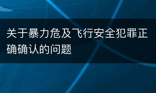 关于暴力危及飞行安全犯罪正确确认的问题