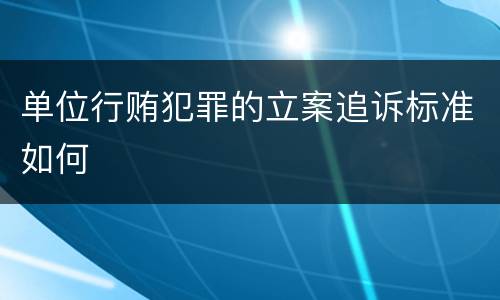单位行贿犯罪的立案追诉标准如何