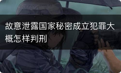 故意泄露国家秘密成立犯罪大概怎样判刑