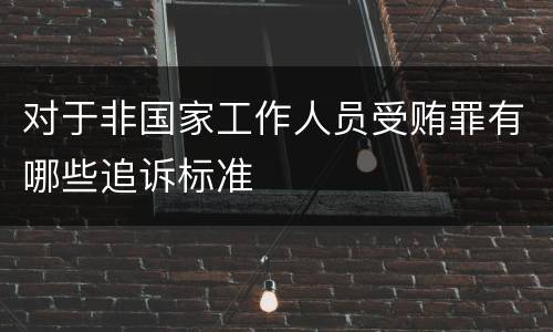 对于非国家工作人员受贿罪有哪些追诉标准