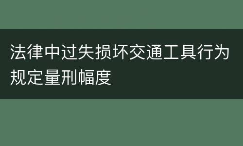 法律中过失损坏交通工具行为规定量刑幅度