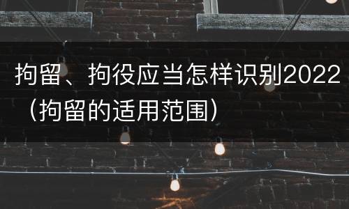 拘留、拘役应当怎样识别2022（拘留的适用范围）