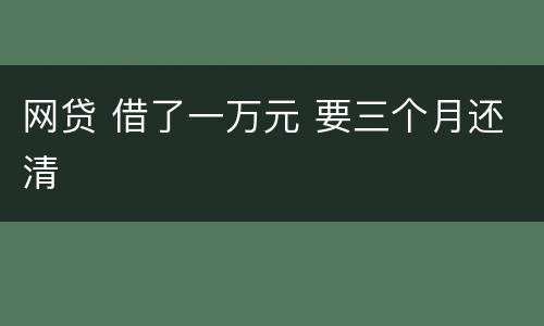 网贷 借了一万元 要三个月还清