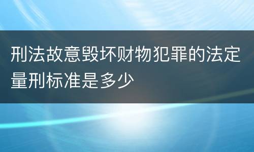 刑法故意毁坏财物犯罪的法定量刑标准是多少
