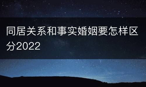 同居关系和事实婚姻要怎样区分2022