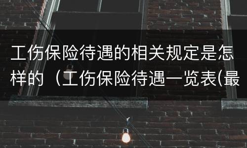 工伤保险待遇的相关规定是怎样的（工伤保险待遇一览表(最新）