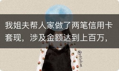 我姐夫帮人家做了两笔信用卡套现，涉及金额达到上百万，请问信用卡套现违法吗