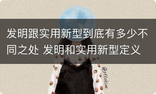 发明跟实用新型到底有多少不同之处 发明和实用新型定义