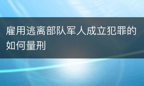 雇用逃离部队军人成立犯罪的如何量刑