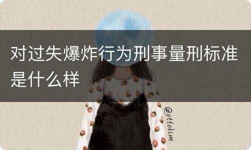 对过失爆炸行为刑事量刑标准是什么样