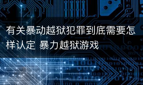 有关暴动越狱犯罪到底需要怎样认定 暴力越狱游戏