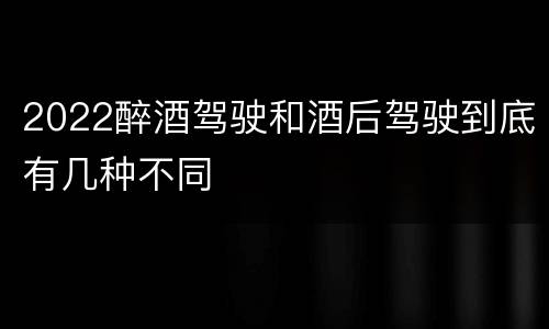 2022醉酒驾驶和酒后驾驶到底有几种不同