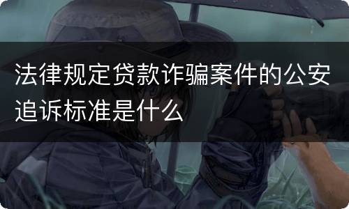 法律规定贷款诈骗案件的公安追诉标准是什么