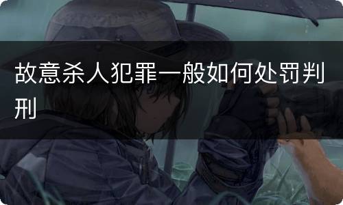 故意杀人犯罪一般如何处罚判刑