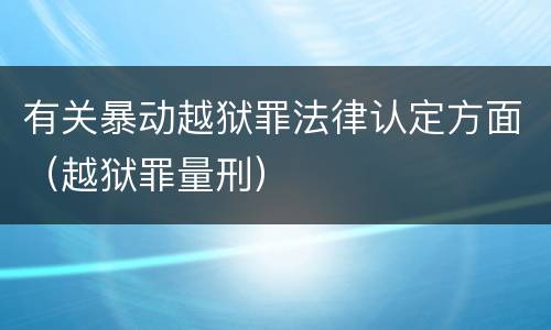 有关暴动越狱罪法律认定方面（越狱罪量刑）