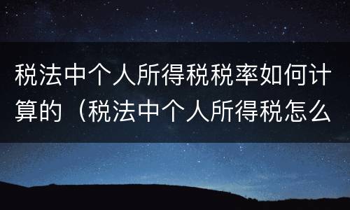 税法中个人所得税税率如何计算的（税法中个人所得税怎么计算）