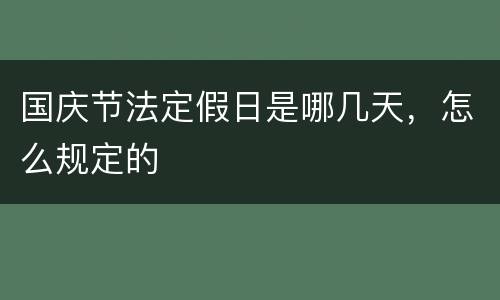 国庆节法定假日是哪几天，怎么规定的