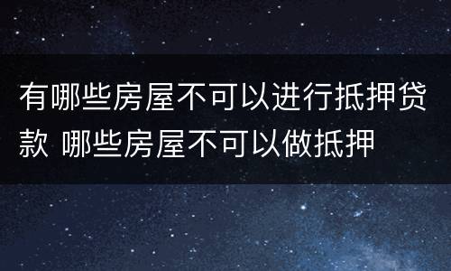 有哪些房屋不可以进行抵押贷款 哪些房屋不可以做抵押