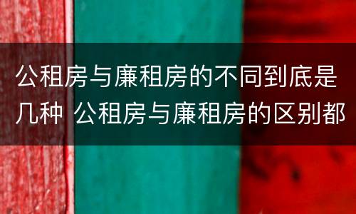 公租房与廉租房的不同到底是几种 公租房与廉租房的区别都在此,别再搞错了!