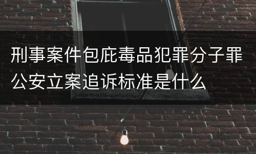 刑事案件包庇毒品犯罪分子罪公安立案追诉标准是什么