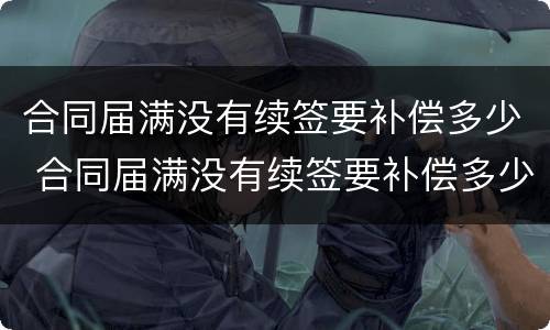合同届满没有续签要补偿多少 合同届满没有续签要补偿多少钱