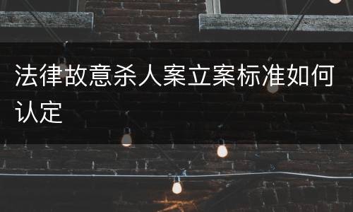 法律故意杀人案立案标准如何认定