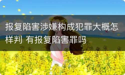 报复陷害涉嫌构成犯罪大概怎样判 有报复陷害罪吗