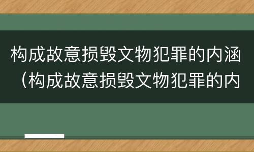 构成故意损毁文物犯罪的内涵（构成故意损毁文物犯罪的内涵包括）