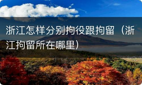 浙江怎样分别拘役跟拘留（浙江拘留所在哪里）