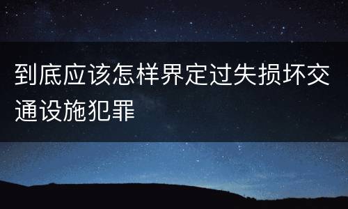 到底应该怎样界定过失损坏交通设施犯罪