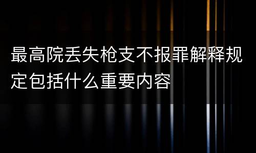最高院丢失枪支不报罪解释规定包括什么重要内容
