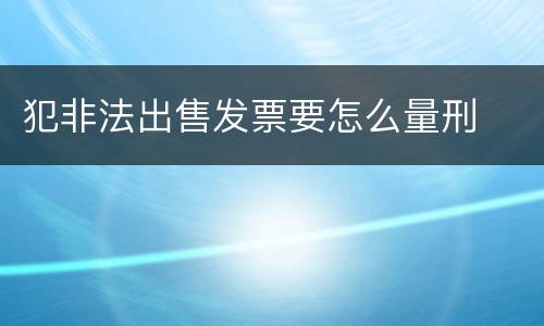 犯非法出售发票要怎么量刑