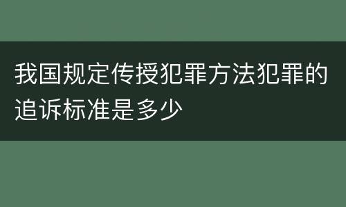 我国规定传授犯罪方法犯罪的追诉标准是多少