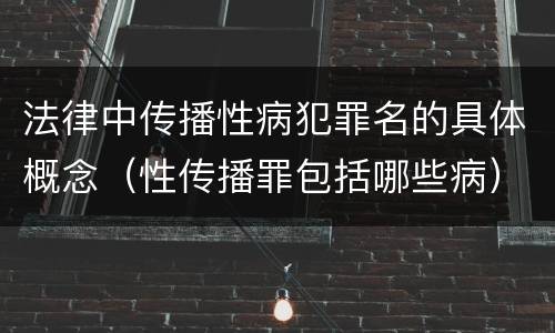 法律中传播性病犯罪名的具体概念（性传播罪包括哪些病）