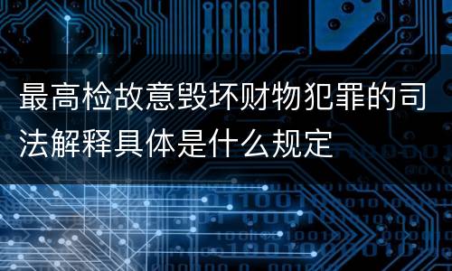 最高检故意毁坏财物犯罪的司法解释具体是什么规定
