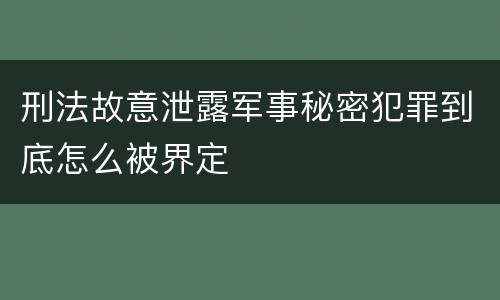刑法故意泄露军事秘密犯罪到底怎么被界定