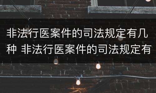 非法行医案件的司法规定有几种 非法行医案件的司法规定有几种形态