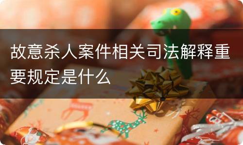 故意杀人案件相关司法解释重要规定是什么
