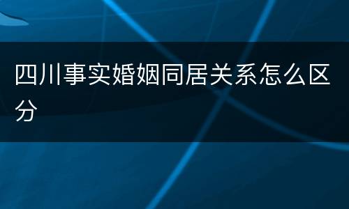 四川事实婚姻同居关系怎么区分