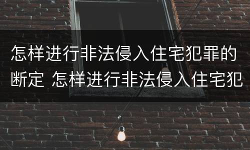 怎样进行非法侵入住宅犯罪的断定 怎样进行非法侵入住宅犯罪的断定