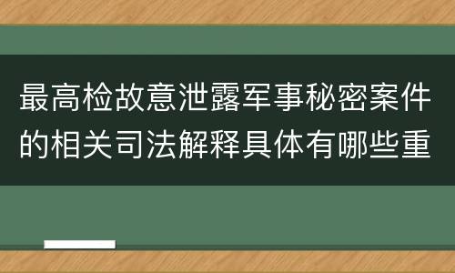 最高检故意泄露军事秘密案件的相关司法解释具体有哪些重要规定