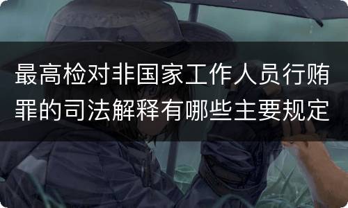 最高检对非国家工作人员行贿罪的司法解释有哪些主要规定