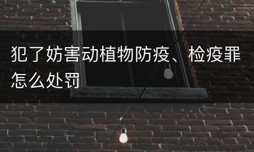 犯了妨害动植物防疫、检疫罪怎么处罚