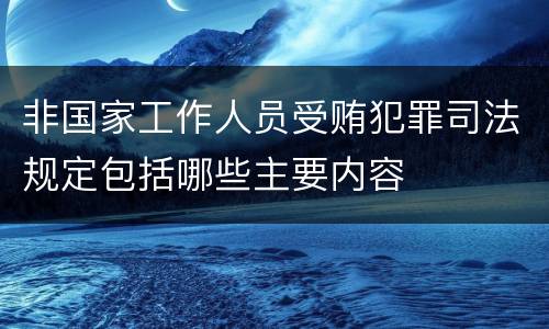 非国家工作人员受贿犯罪司法规定包括哪些主要内容