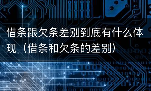 借条跟欠条差别到底有什么体现（借条和欠条的差别）