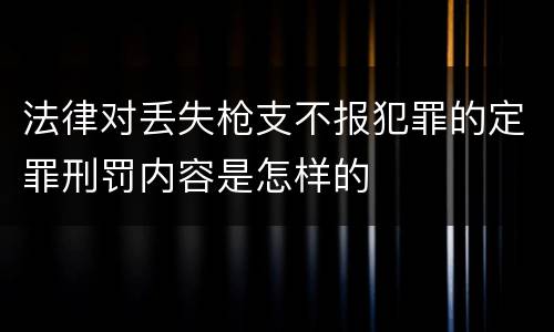法律对丢失枪支不报犯罪的定罪刑罚内容是怎样的
