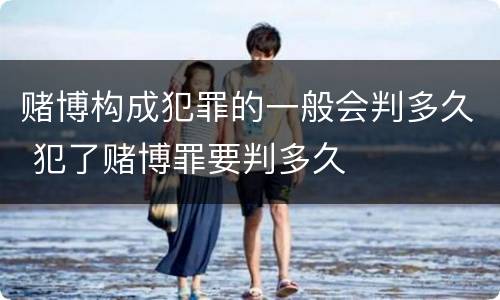 赌博构成犯罪的一般会判多久 犯了赌博罪要判多久