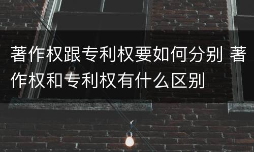 著作权跟专利权要如何分别 著作权和专利权有什么区别