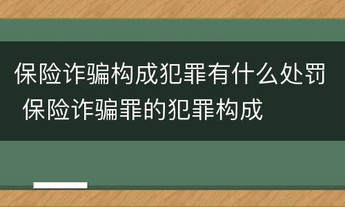 保险诈骗构成犯罪有什么处罚 保险诈骗罪的犯罪构成
